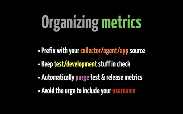 Organizing metrics
• Prefix with your collector/agent/app source
• Keep test/development stuff in check
• Automatically purge test & release metrics
• Avoid the urge to include your username
