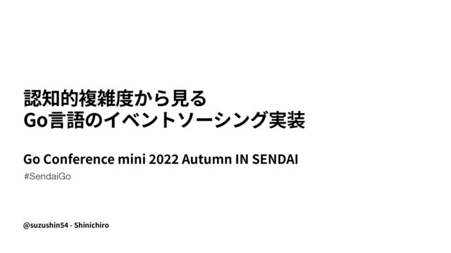 @suzushin
5 4
- Shinichiro
 
Go
Go Conference mini
2
0 2
2
Autumn IN SENDAI
#SendaiGo
