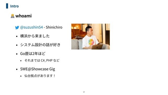 👨💻 whoami
Intro
@suzushin
54
- Shinichiro



 

Go 2


C#, PHP


SWE@Showcase Gig


2
