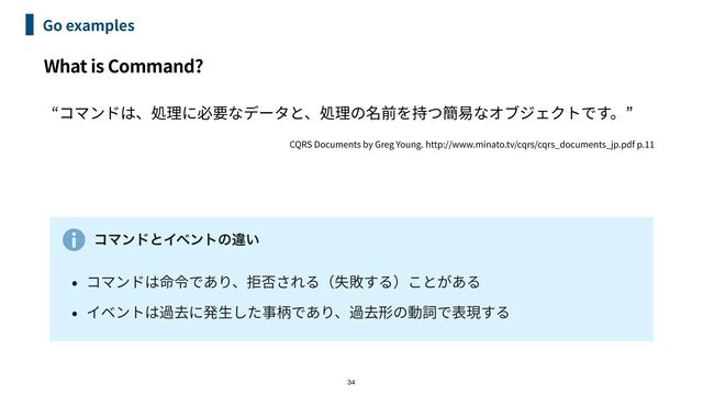 What is Command?
Go examples
34


CQRS Documents by Greg Young. http://www.minato.tv/cqrs/cqrs_documents_jp.pdf p.
11
ίϚϯυͱΠϕϯτͷҧ͍


