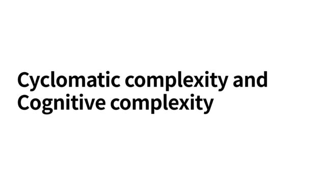 Cyclomatic complexity and
Cognitive complexity
