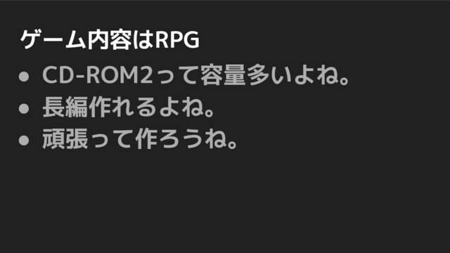 ゲーム内容はRPG
● CD-ROM2って容量多いよね。
● 長編作れるよね。
● 頑張って作ろうね。
