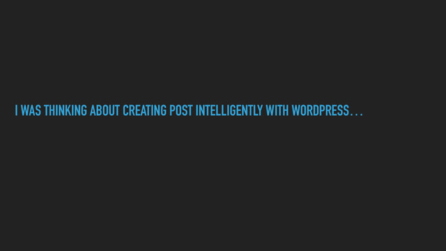 I WAS THINKING ABOUT CREATING POST INTELLIGENTLY WITH WORDPRESS…
