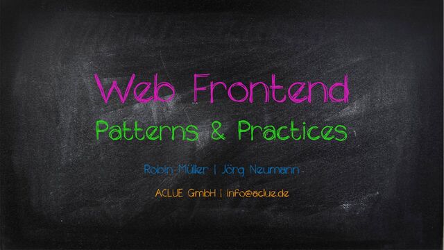 ACLUE GmbH | info@aclue.de
Web Frontend
Patterns & Practices
Robin Muller | Jorg Neumann
:
:
