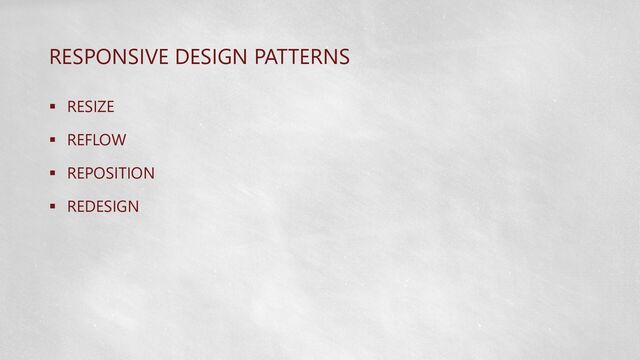 RESPONSIVE DESIGN PATTERNS
 RESIZE
 REFLOW
 REPOSITION
 REDESIGN
