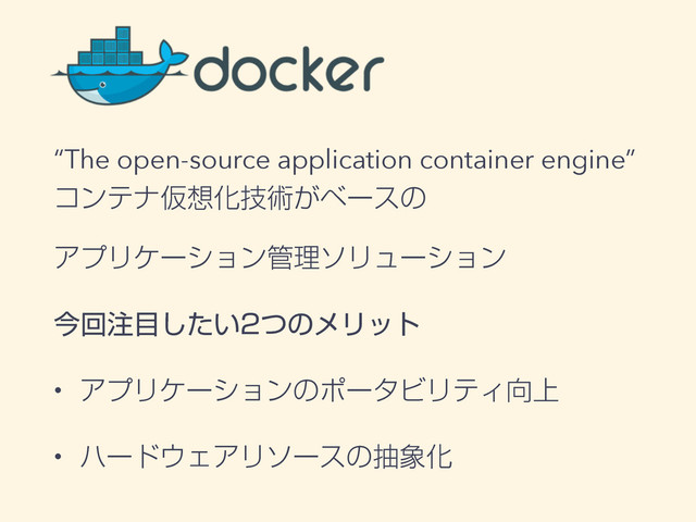“The open-source application container engine” 
ίϯςφԾ૝Խٕज़͕ϕʔεͷ 
ΞϓϦέʔγϣϯ؅ཧιϦϡʔγϣϯ
ࠓճ஫໨͍ͨͭ͠ͷϝϦοτ
w ΞϓϦέʔγϣϯͷϙʔλϏϦςΟ޲্
w ϋʔυ΢ΣΞϦιʔεͷந৅Խ
