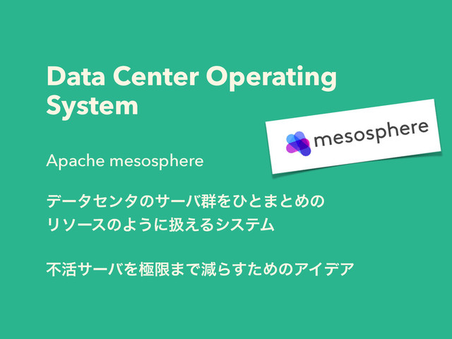 Data Center Operating
System
Apache mesosphere
σʔληϯλͷαʔό܈Λͻͱ·ͱΊͷ
ϦιʔεͷΑ͏ʹѻ͑ΔγεςϜ
ෆ׆αʔόΛۃݶ·ͰݮΒͨ͢ΊͷΞΠσΞ
