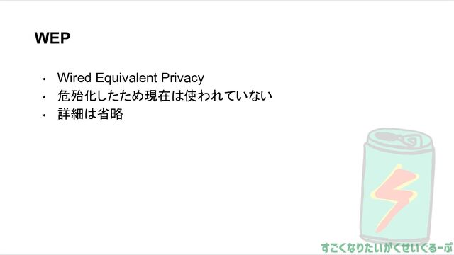 WEP
• Wired Equivalent Privacy
• 危殆化したため現在は使われていない
• 詳細は省略
