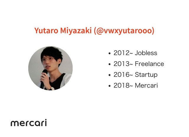 Yutaro Miyazaki (@vwxyutarooo)
Yutaro Miyazaki (@vwxyutarooo)
2012~ Jobless
2013~ Freelance
2016~ Startup
2018~ Mercari

