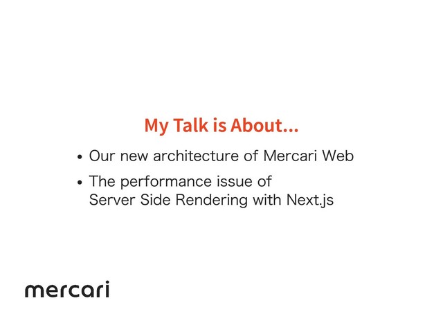 My Talk is About...
My Talk is About...
Our new architecture of Mercari Web
The performance issue of
Server Side Rendering with Next.js
