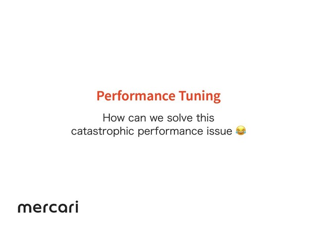 Performance Tuning
Performance Tuning
How can we solve this
catastrophic performance issue 
