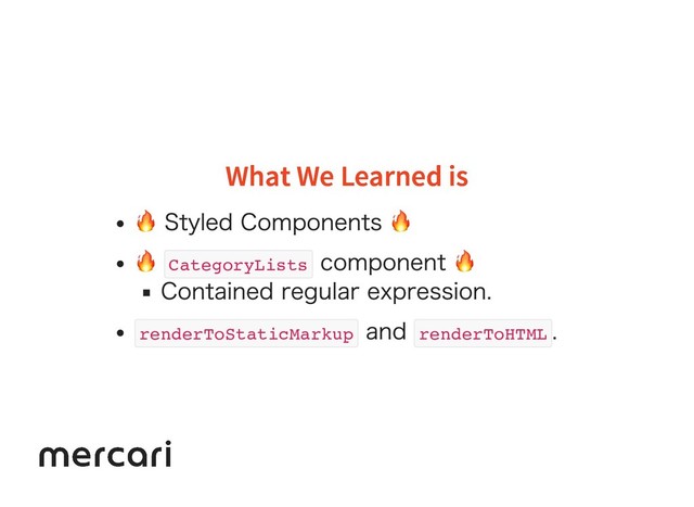 What We Learned is
What We Learned is
 Styled Components 

CategoryLists
component 
Contained regular expression.
renderToStaticMarkup
and
renderToHTML
.
