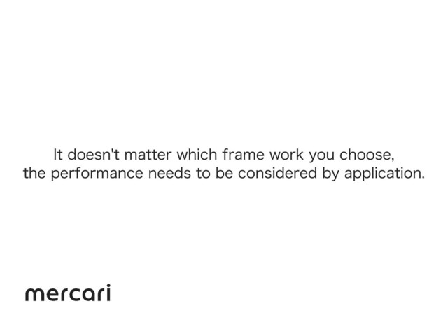 It doesn't matter which frame work you choose,
the performance needs to be considered by application.
