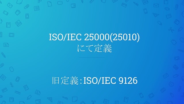 ISO/IEC 25000(25010)
にて定義
旧定義：ISO/IEC 9126
