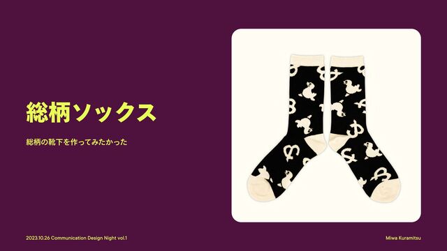 Miwa Kuramitsu
2023.10.26 Communication Design Night vol.1
総柄ソックス
総柄の靴下を作ってみたかった
