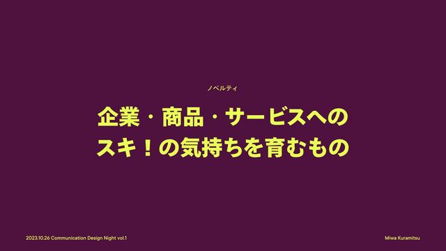 Miwa Kuramitsu
2023.10.26 Communication Design Night vol.1
ノベルティ
企業・商品・サービスへの
スキ！の気持ちを育むもの
