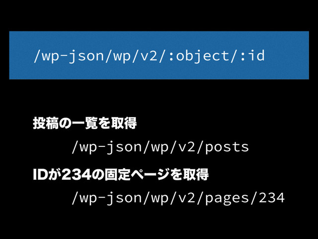 /wp-json/wp/v2/posts
౤ߘͷҰཡΛऔಘ
*%͕ͷݻఆϖʔδΛऔಘ
/wp-json/wp/v2/pages/234
/wp-json/wp/v2/:object/:id
