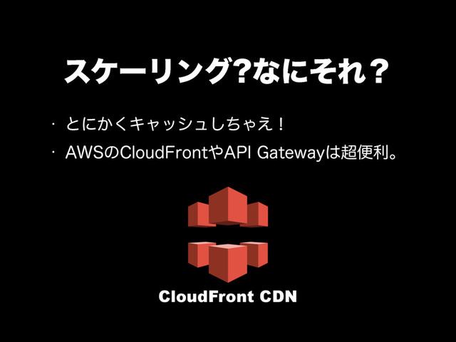 εέʔϦϯά ͳʹͦΕʁ
w ͱʹ͔͘Ωϟογϡͪ͠Ό͑ʂ
w "84ͷ$MPVE'SPOU΍"1*(BUFXBZ͸௒ศརɻ
CloudFront CDN
