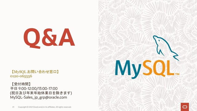 【MySQL お問い合わせ窓口】
0120-065556
【受付時間】
平日 9:00-12:00/13:00-17:00
(祝日及び年末年始休業日を除きます)
MySQL-Sales_jp_grp@oracle.com
41 Copyright © 2021 Oracle and/or its affiliates. All rights reserved.
Q&A
