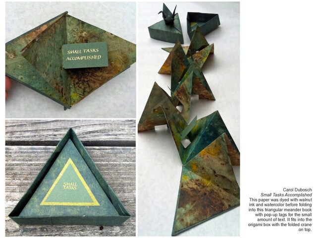 Carol Dubosch
Small Tasks Accomplished
This paper was dyed with walnut
ink and watercolor before folding
into this triangular meander book
with pop-up tags for the small
amount of text. It fits into the
origami box with the folded crane
on top.
