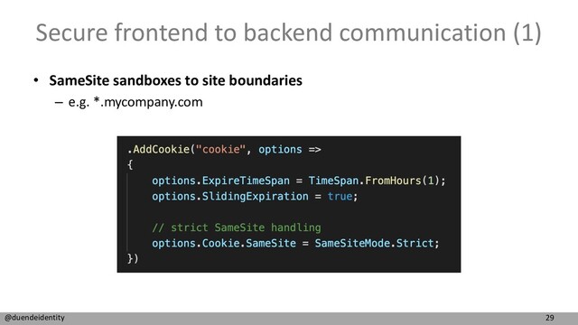 29
@duendeidentity
Secure frontend to backend communication (1)
• SameSite sandboxes to site boundaries
– e.g. *.mycompany.com
