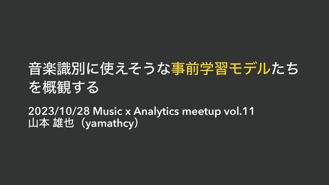 Իָࣝผʹ࢖͑ͦ͏ͳࣄલֶशϞσϧͨͪ
Λ֓؍͢Δ
2023/10/28 Music x Analytics meetup vol.11


ࢁຊ ༤໵ʢyamathcyʣ
