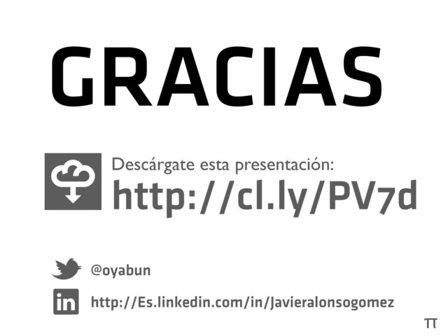 GRACIAS
π
http://cl.ly/PV7d
Descárgate esta presentación:
@oyabun
http://Es.linkedin.com/in/Javieralonsogomez
