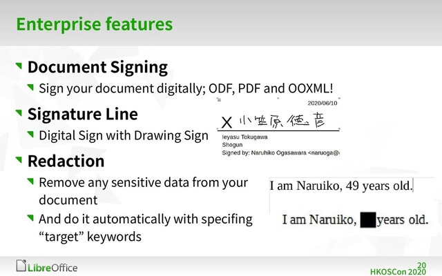 20
HKOSCon 2020
Enterprise features
Document Signing
Sign your document digitally; ODF, PDF and OOXML!
Signature Line
Digital Sign with Drawing Sign
Redaction
Remove any sensitive data from your
document
And do it automatically with specifing
“target” keywords
