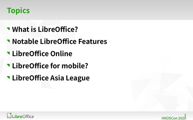 3
HKOSCon 2020
Topics
What is LibreOffice?
Notable LibreOffice Features
LibreOffice Online
LibreOffice for mobile?
LibreOffice Asia League

