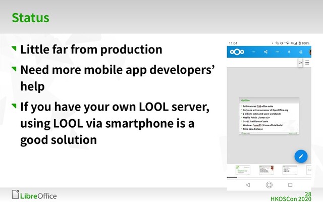 28
HKOSCon 2020
Status
Little far from production
Need more mobile app developers’
help
If you have your own LOOL server,
using LOOL via smartphone is a
good solution
