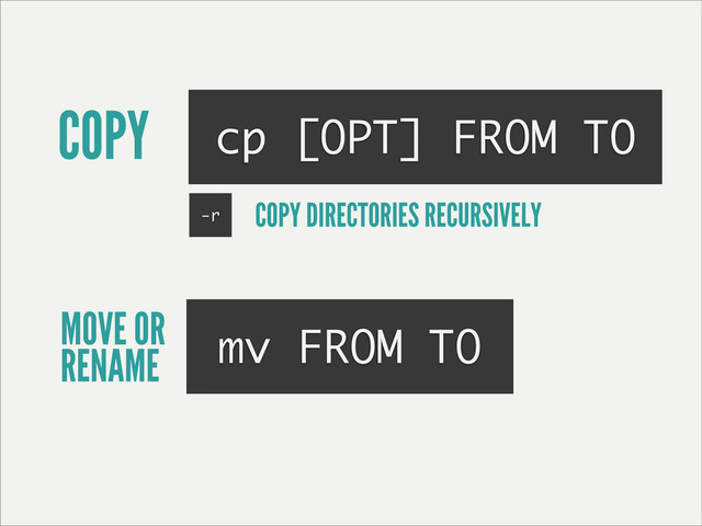 COPY cp [OPT] FROM TO
MOVE OR
RENAME mv FROM TO
-r COPY DIRECTORIES RECURSIVELY
