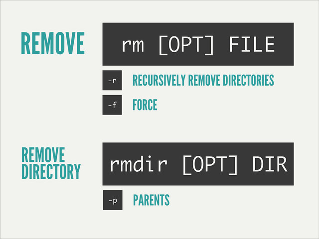 REMOVE rm [OPT] FILE
REMOVE
DIRECTORY rmdir [OPT] DIR
-r RECURSIVELY REMOVE DIRECTORIES
-f FORCE
-p PARENTS
