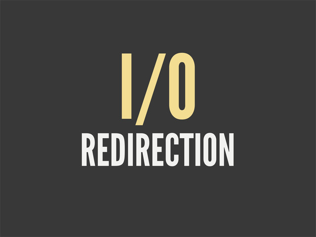 REDIRECTION
I/O
