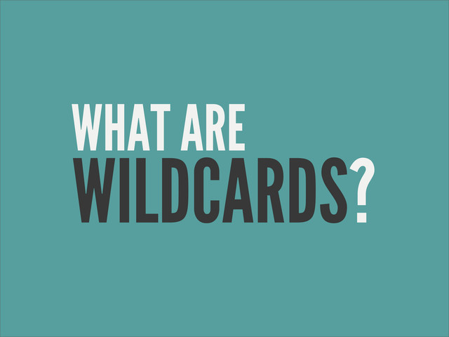 WHAT ARE
WILDCARDS?
