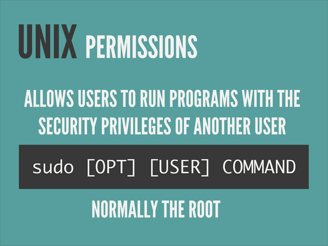 PERMISSIONS
UNIX
sudo [OPT] [USER] COMMAND
ALLOWS USERS TO RUN PROGRAMS WITH THE
SECURITY PRIVILEGES OF ANOTHER USER
NORMALLY THE ROOT
