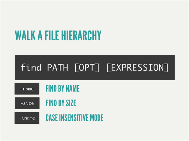 WALK A FILE HIERARCHY
find PATH [OPT] [EXPRESSION]
-name FIND BY NAME
-size FIND BY SIZE
-iname CASE INSENSITIVE MODE
