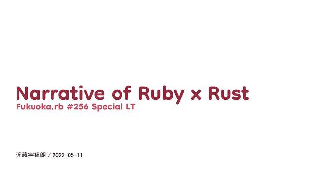 近藤宇智朗 / 2022-05-11  
Narrative of Ruby x Rust 
Fukuoka.rb #256 Special LT 
