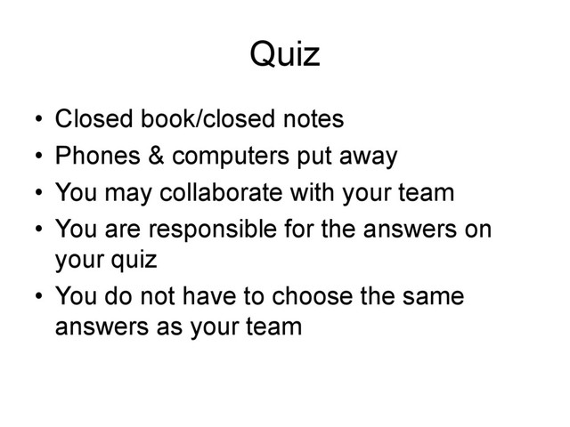 Quiz
• Closed book/closed notes
• Phones & computers put away
• You may collaborate with your team
• You are responsible for the answers on
your quiz
• You do not have to choose the same
answers as your team
