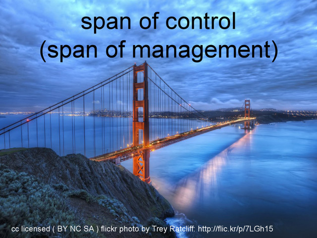 span of control
(span of management)
cc licensed ( BY NC SA ) flickr photo by Trey Ratcliff: http://flic.kr/p/7LGh15
