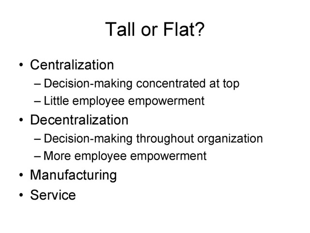 Tall or Flat?
• Centralization
– Decision-making concentrated at top
– Little employee empowerment
• Decentralization
– Decision-making throughout organization
– More employee empowerment
• Manufacturing
• Service

