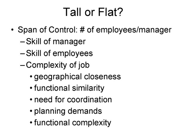 Tall or Flat?
• Span of Control: # of employees/manager
–Skill of manager
–Skill of employees
–Complexity of job
• geographical closeness
• functional similarity
• need for coordination
• planning demands
• functional complexity
