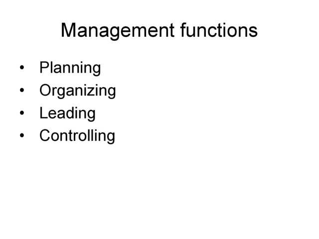 Management functions
• Planning
• Organizing
• Leading
• Controlling
