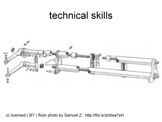 technical skills
cc licensed ( BY ) flickr photo by Samuel Z.: http://flic.kr/p/dwa7eH
