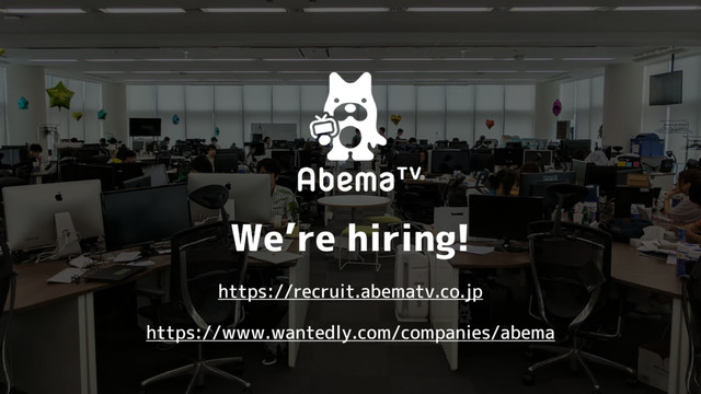 We’re hiring!
https://recruit.abematv.co.jp
https://www.wantedly.com/companies/abema
