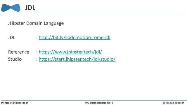 https://jhipster.tech ##CodemotionRome19 @java_hipster
JDL
JHipster Domain Language
JDL : http://bit.ly/codemotion-rome-jdl
Reference : https://www.jhipster.tech/jdl/
Studio : https://start.jhipster.tech/jdl-studio/
