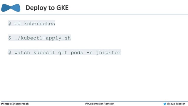 https://jhipster.tech ##CodemotionRome19 @java_hipster
Deploy to GKE
$ cd kubernetes
$ ./kubectl-apply.sh
$ watch kubectl get pods -n jhipster
