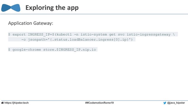https://jhipster.tech ##CodemotionRome19 @java_hipster
Exploring the app
Application Gateway:
$ export INGRESS_IP=$(kubectl -n istio-system get svc istio-ingressgateway \
-o jsonpath='{.status.loadBalancer.ingress[0].ip}')
$ google-chrome store.$INGRESS_IP.nip.io
