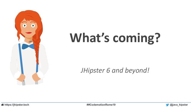 https://jhipster.tech ##CodemotionRome19 @java_hipster
What’s coming?
JHipster 6 and beyond!
