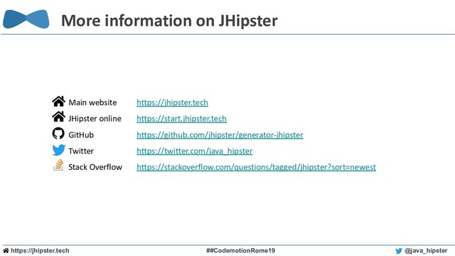 https://jhipster.tech ##CodemotionRome19 @java_hipster
Main website https://jhipster.tech
JHipster online https://start.jhipster.tech
GitHub https://github.com/jhipster/generator-jhipster
Twitter https://twitter.com/java_hipster
Stack Overflow https://stackoverflow.com/questions/tagged/jhipster?sort=newest
More information on JHipster
