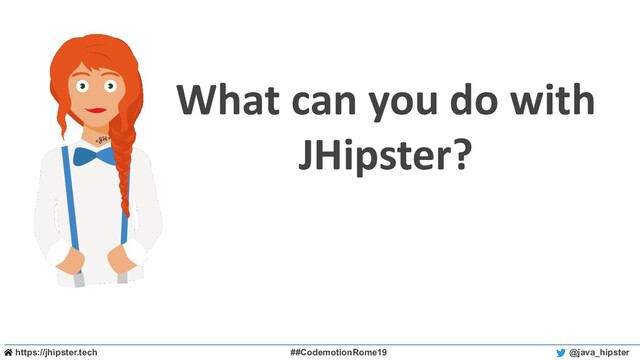 https://jhipster.tech ##CodemotionRome19 @java_hipster
What can you do with
JHipster?
